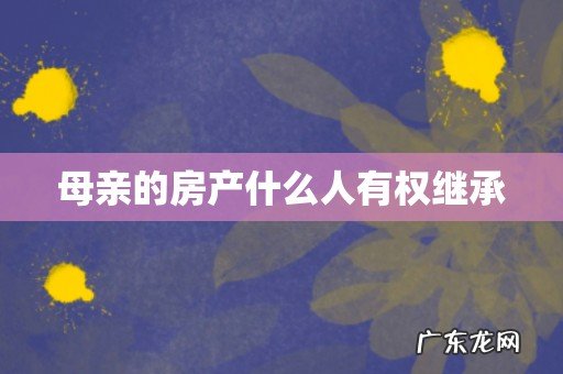 母亲的房产什么人有权继承