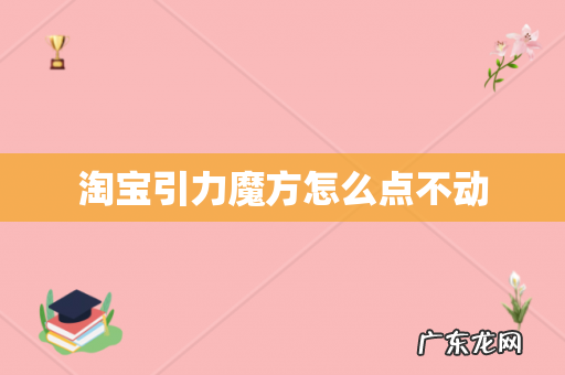 淘宝引力魔方怎么点不动
