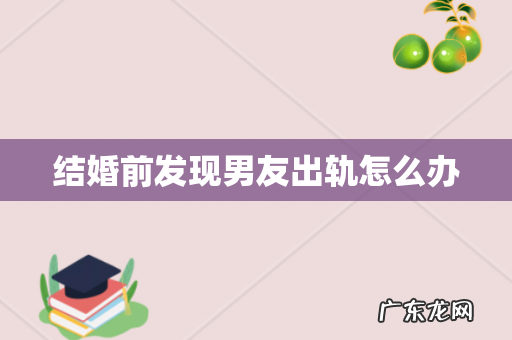 结婚前发现男友出轨怎么办