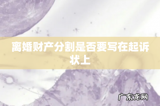离婚财产分割是否要写在起诉状上