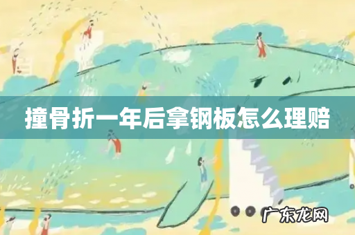 撞骨折一年后拿钢板怎么理赔