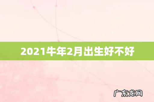 2021牛年2月出生好不好