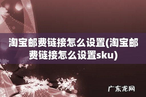 淘宝邮费链接怎么设置sku 淘宝邮费链接怎么设置
