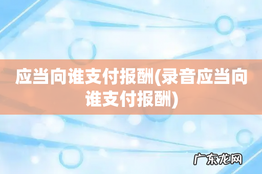 录音应当向谁支付报酬 应当向谁支付报酬