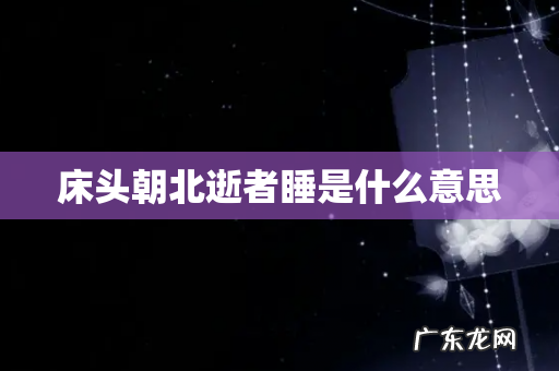 床头朝北逝者睡是什么意思