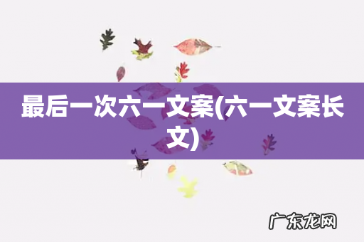 六一文案长文 最后一次六一文案