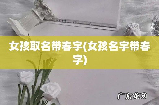 女孩名字带春字 女孩取名带春字