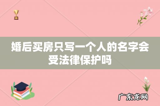 婚后买房只写一个人的名字会受法律保护吗