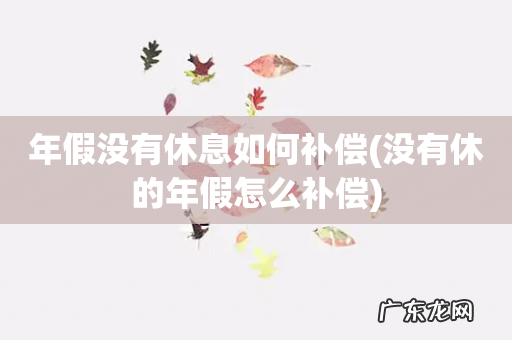没有休的年假怎么补偿 年假没有休息如何补偿