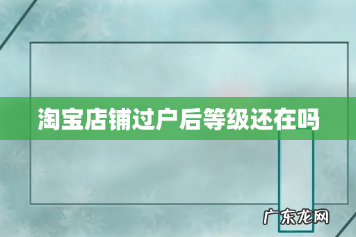 淘宝店铺过户后等级还在吗