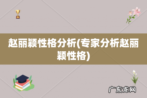 专家分析赵丽颖性格 赵丽颖性格分析
