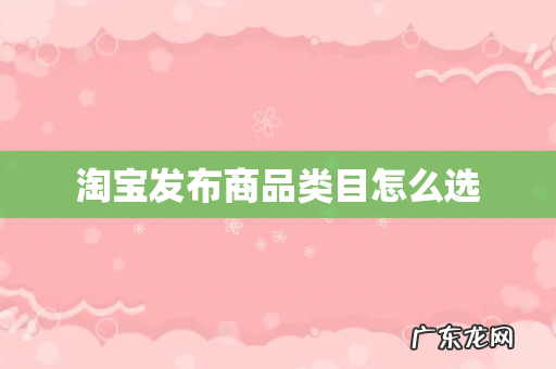 淘宝发布商品类目怎么选