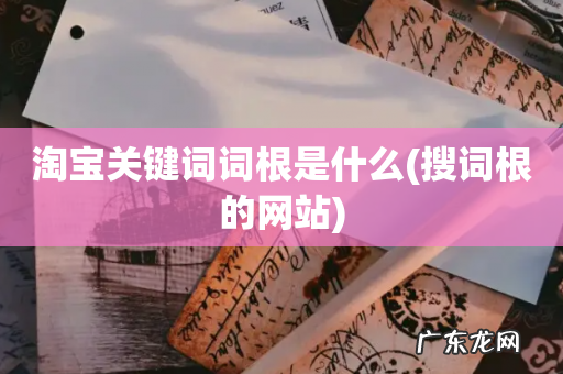 搜词根的网站 淘宝关键词词根是什么