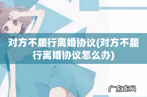 对方不履行离婚协议怎么办 对方不履行离婚协议