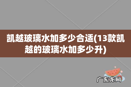 13款凯越的玻璃水加多少升 凯越玻璃水加多少合适
