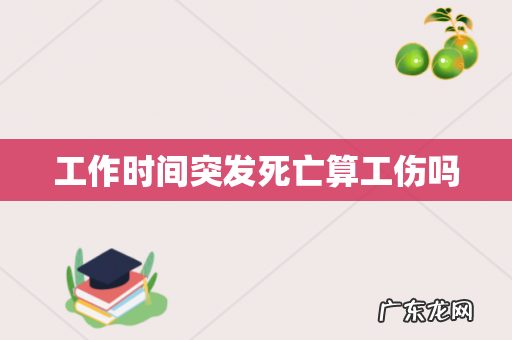 工作时间突发死亡算工伤吗
