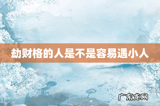 劫财格的人是不是容易遇小人