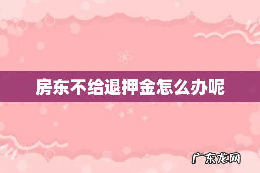 房东不给退押金怎么办呢