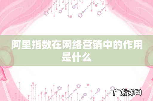 阿里指数在网络营销中的作用是什么