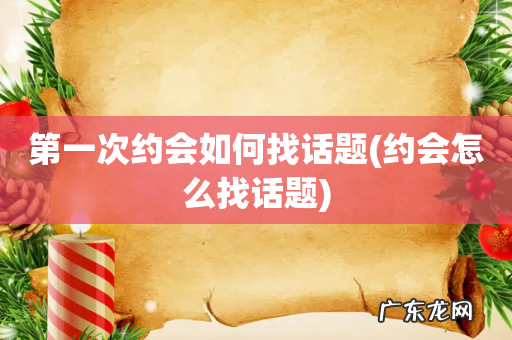 约会怎么找话题 第一次约会如何找话题