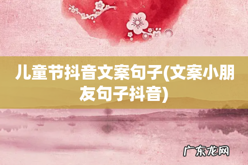 文案小朋友句子抖音 儿童节抖音文案句子