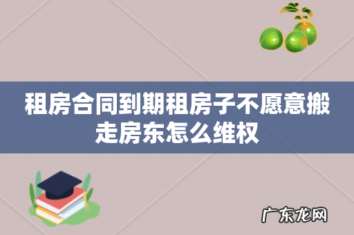租房合同到期租房子不愿意搬走房东怎么维权