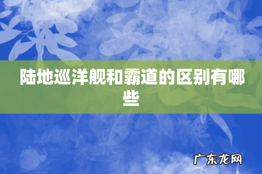 陆地巡洋舰和霸道的区别有哪些