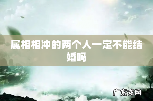 属相相冲的两个人一定不能结婚吗