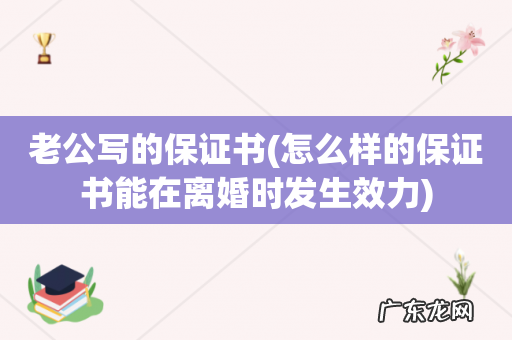 怎么样的保证书能在离婚时发生效力 老公写的保证书