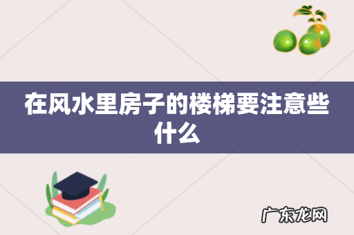 在风水里房子的楼梯要注意些什么