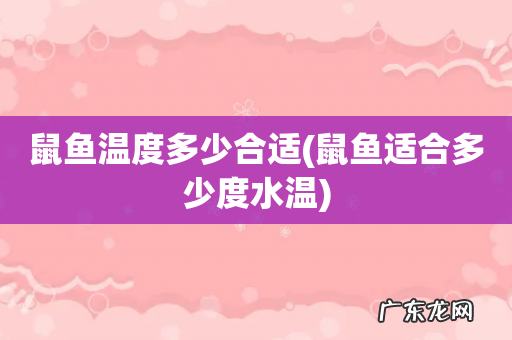 鼠鱼适合多少度水温 鼠鱼温度多少合适
