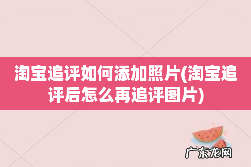 淘宝追评后怎么再追评图片 淘宝追评如何添加照片