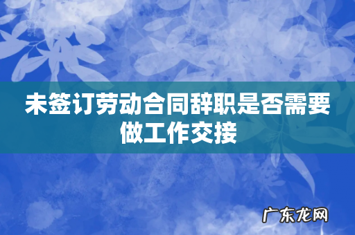 未签订劳动合同辞职是否需要做工作交接