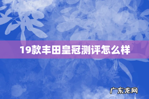 19款丰田皇冠测评怎么样