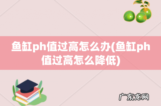 鱼缸ph值过高怎么降低 鱼缸ph值过高怎么办