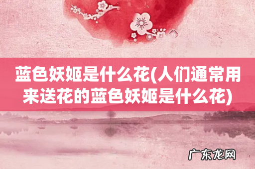 人们通常用来送花的蓝色妖姬是什么花 蓝色妖姬是什么花