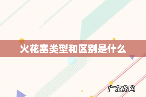 火花塞类型和区别是什么