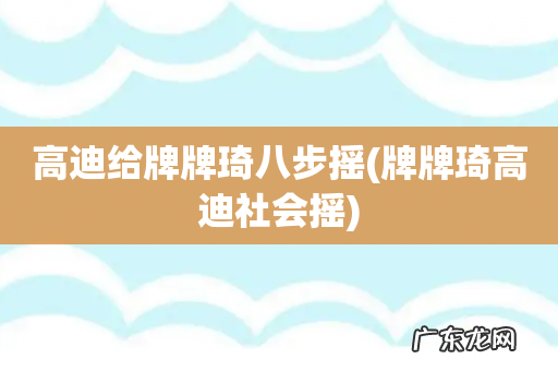 牌牌琦高迪社会摇 高迪给牌牌琦八步摇