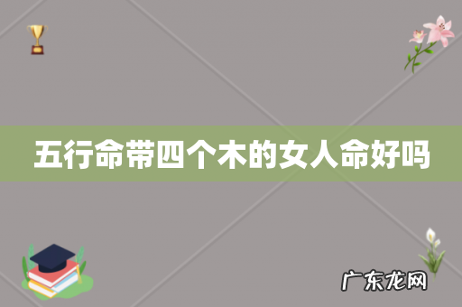 五行命带四个木的女人命好吗