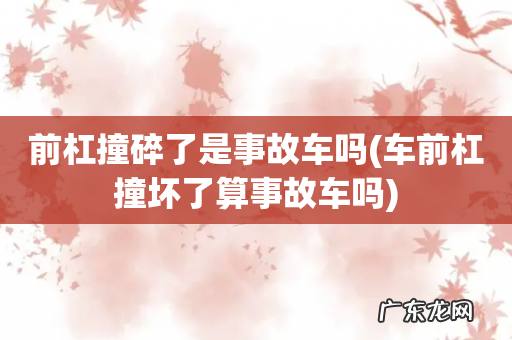 车前杠撞坏了算事故车吗 前杠撞碎了是事故车吗