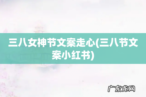 三八节文案小红书 三八女神节文案走心