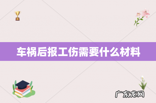 车祸后报工伤需要什么材料