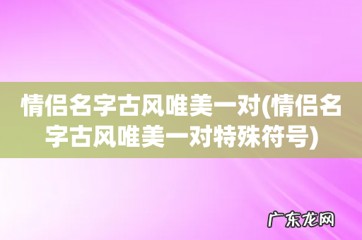 情侣名字古风唯美一对特殊符号 情侣名字古风唯美一对