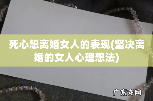 坚决离婚的女人心理想法 死心想离婚女人的表现
