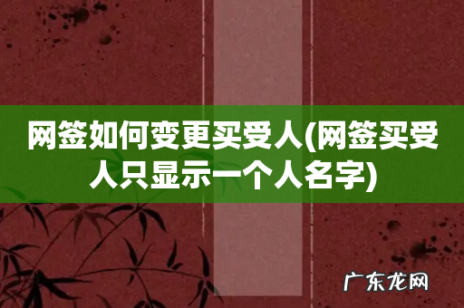 网签买受人只显示一个人名字 网签如何变更买受人