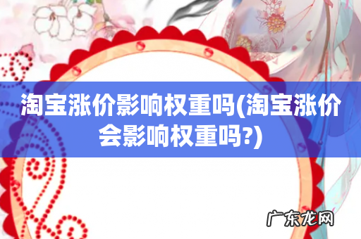 淘宝涨价会影响权重吗? 淘宝涨价影响权重吗