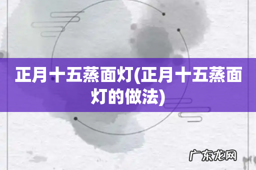 正月十五蒸面灯的做法 正月十五蒸面灯