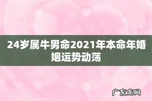 24岁属牛男命2021年本命年婚姻运势动荡