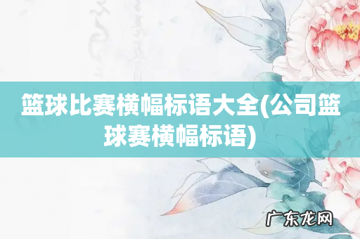 公司篮球赛横幅标语 篮球比赛横幅标语大全