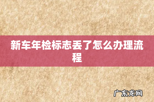 新车年检标志丢了怎么办理流程